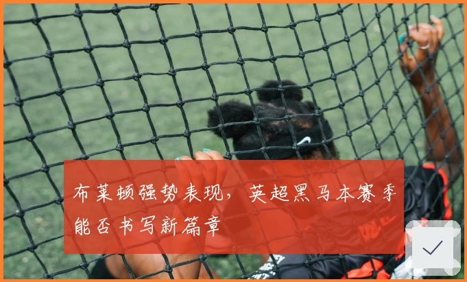 布莱顿强势表现，英超黑马本赛季能否书写新篇章