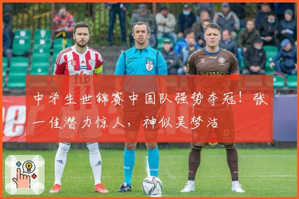 中学生世锦赛中国队强势夺冠！张一佳潜力惊人，神似吴梦洁