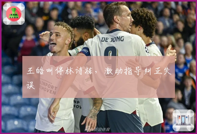 王皓叫停林诗栋，激动指导纠正失误