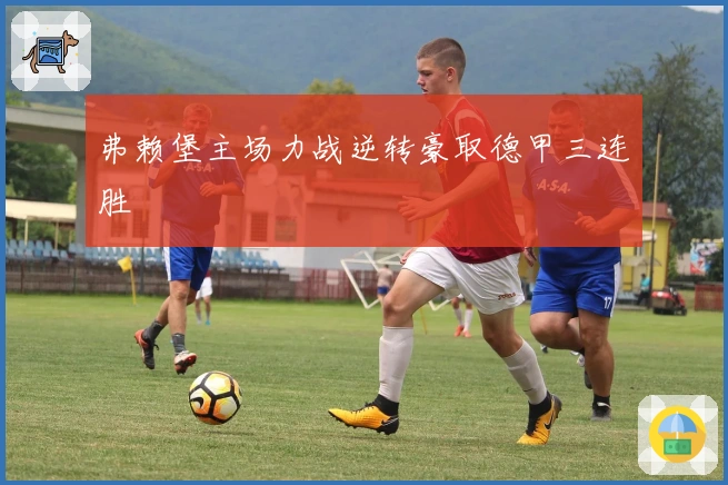 弗赖堡主场力战逆转豪取德甲三连胜