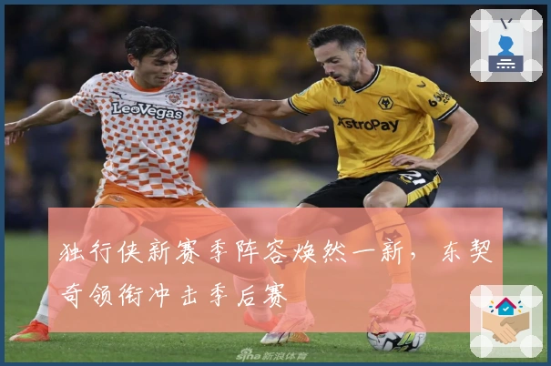 独行侠新赛季阵容焕然一新，东契奇领衔冲击季后赛