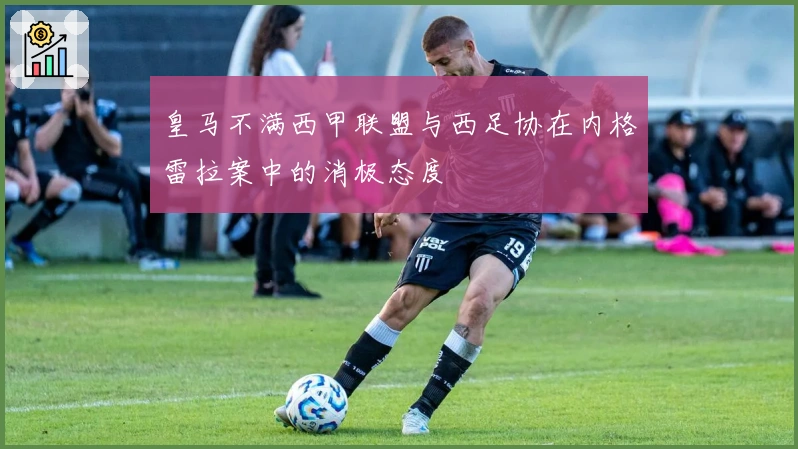 皇马不满西甲联盟与西足协在内格雷拉案中的消极态度