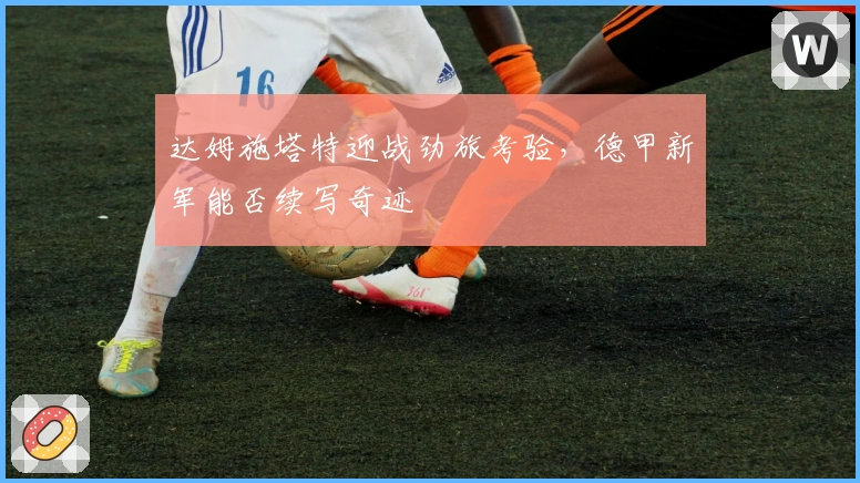 达姆施塔特迎战劲旅考验，德甲新军能否续写奇迹