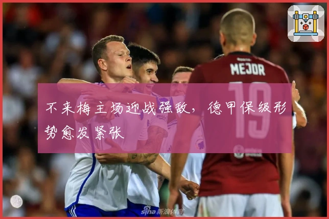 不来梅主场迎战强敌，德甲保级形势愈发紧张