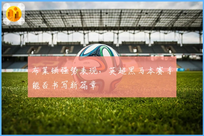 布莱顿强势表现，英超黑马本赛季能否书写新篇章