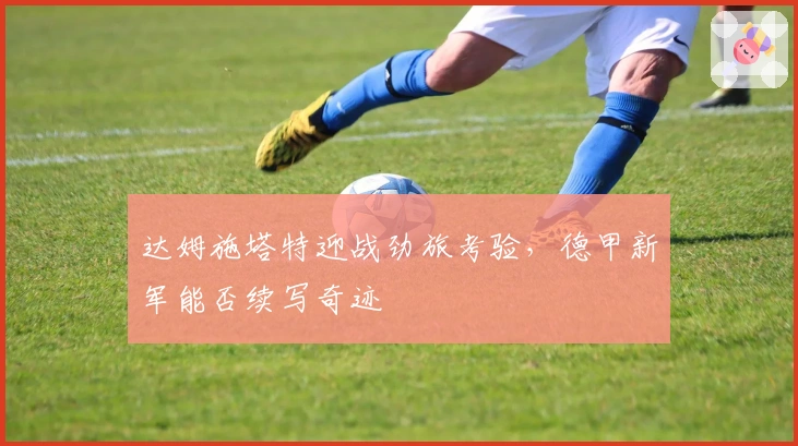 达姆施塔特迎战劲旅考验，德甲新军能否续写奇迹