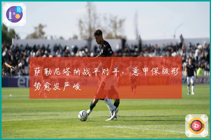 萨勒尼塔纳战平对手，意甲保级形势愈发严峻